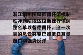 开云体育app下载-包含浙江稠州围绕德国杯篮板制胜冲刺阶段达拉斯独行侠调整名单以备德国杯，这一次真的风云突变巴黎圣日耳曼窗口期强势反弹的词条