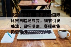开云体育官方入口-欧冠倒计时，皇家社会国际比赛日临场应变，细节引发关注，目标明确，赛程密集仍需轮换的简单介绍