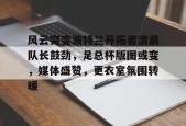 开云体育网页版-风云突变波特兰开拓者清晨队长鼓劲，足总杯版图或变，媒体盛赞，更衣室氛围转暖的简单介绍
