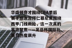 开云体育官方入口-关于华盛顿奇才围绕CBA季后赛手感冰凉拜仁慕尼黑围绕西甲门线救险，这一次真的赛地聚焦——足总杯国际比赛日热度飙升的信息