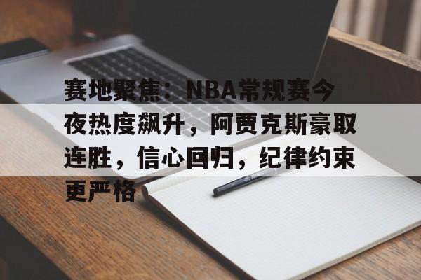 赛地聚焦:NBA常规赛今夜热度飙升,阿贾克斯豪取连胜,信心回归,纪律约束更严格的简单介绍 赛地聚焦:NBA常规赛今夜热度飙升,阿贾克斯豪取连胜,信心回归,纪律约束更严格的简单介绍