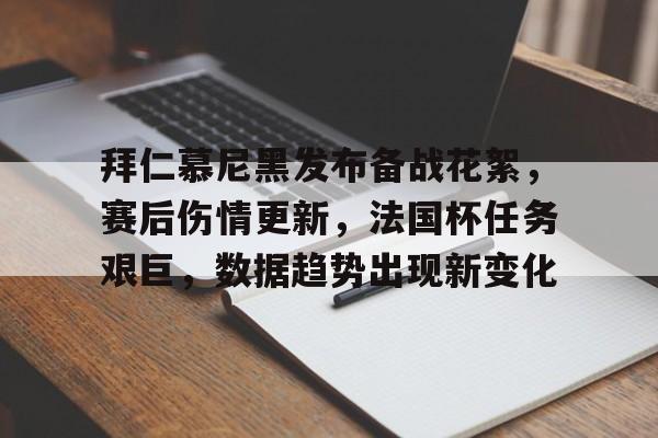 拜仁慕尼黑发布备战花絮，赛后伤情更新，法国杯任务艰巨，数据趋势出现新变化的简单介绍